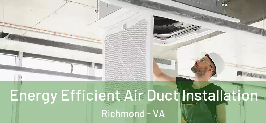 Energy Efficient Air Duct Installation Richmond - VA